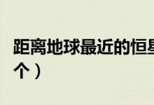 距离地球最近的恒星（离地球最近的恒星是哪个）