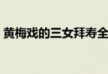 黄梅戏的三女拜寿全集（黄梅戏的三大特点）
