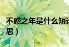 不惑之年是什么短语类型（不惑之年是什么意思）
