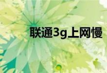联通3g上网慢（联通3g上网设置）