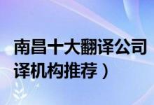 南昌十大翻译公司（南昌翻译公司排名南昌翻译机构推荐）