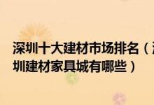 深圳十大建材市场排名（深圳最大的家居建材卖场在哪里深圳建材家具城有哪些）