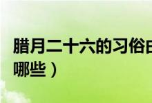 腊月二十六的习俗由来（腊月二十六的习俗有哪些）