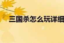 三国杀怎么玩详细介绍（三国杀怎么玩）
