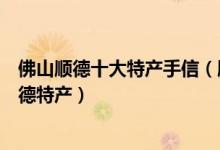 佛山顺德十大特产手信（顺德必带特产有哪些方便带走的顺德特产）