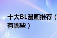 十大BL漫画推荐（好看的基漫盘点男男漫画有哪些）