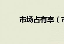 市场占有率（市场占有率是什么）