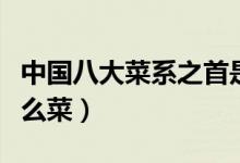 中国八大菜系之首是哪个（八大菜系之首是什么菜）