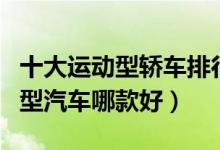 十大运动型轿车排行榜（运动型轿跑推荐运动型汽车哪款好）