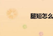 腿短怎么变长（腿短）