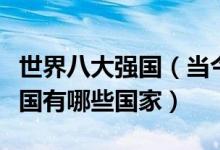 世界八大强国（当今世界公认强国排名世界强国有哪些国家）