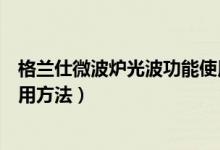 格兰仕微波炉光波功能使用说明（格兰仕微波炉光波怎么使用方法）