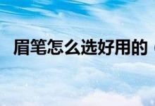 眉笔怎么选好用的（眉笔怎么用（图文））