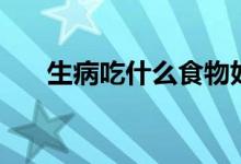 生病吃什么食物好得快（生病吃什么）