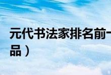 元代书法家排名前十（元朝书法代表人物及作品）