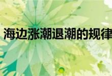 海边涨潮退潮的规律（海边涨潮退潮的时间）