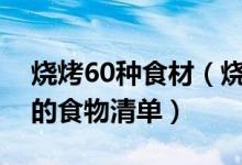 烧烤60种食材（烧烤烤什么最好吃烧烤必备的食物清单）