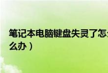 笔记本电脑键盘失灵了怎么修复（笔记本电脑键盘失灵了怎么办）
