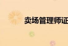 卖场管理师证（卖场管理制度）