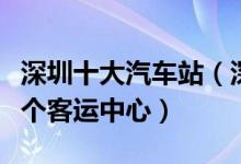 深圳十大汽车站（深圳客运站有哪些深圳有几个客运中心）