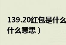 139.20红包是什么意思（139.20红包代表了什么意思）