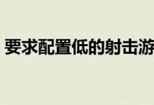 要求配置低的射击游戏（要求配置低的网游）