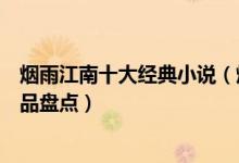 烟雨江南十大经典小说（烟雨江南的小说有哪些烟雨江南作品盘点）