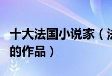 十大法国小说家（法国文学家盘点你都读过谁的作品）