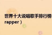 世界十大说唱歌手排行榜（世界公认十大说唱歌手世界第一rapper）