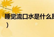 睡觉流口水是什么原因（睡觉为什么会流口水）