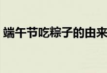 端午节吃粽子的由来（端午节吃粽子的来历）