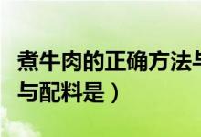 煮牛肉的正确方法与配料（煮牛肉的正确方法与配料是）