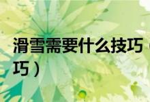 滑雪需要什么技巧（滑雪初学者需要掌握的技巧）