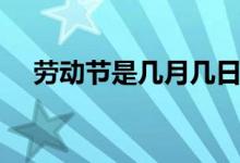 劳动节是几月几日（劳动节是什么时候）