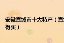 安徽宣城市十大特产（宣城的特产是什么宣城有什么特产值得买）