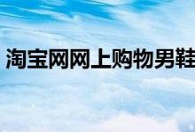 淘宝网网上购物男鞋（淘宝网网上购物女包）
