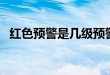 红色预警是几级预警（预警级别颜色顺序）