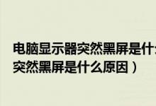 电脑显示器突然黑屏是什么原因电源灯也灭了（电脑显示器突然黑屏是什么原因）