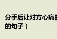 分手后让对方心痛的话（有哪些分手让人心痛的句子）