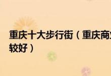 重庆十大步行街（重庆商业街哪里最出名重庆逛街去哪里比较好）