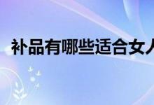 补品有哪些适合女人吃50岁（补品有哪些）