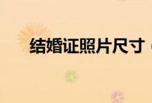结婚证照片尺寸（登记照尺寸是多少）