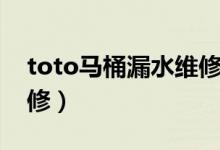toto马桶漏水维修方法（toto马桶漏水怎么修）