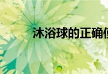 沐浴球的正确使用方法（沐浴球）