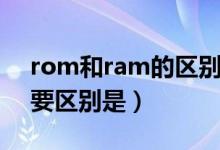 rom和ram的区别是什么（rom和ram的主要区别是）