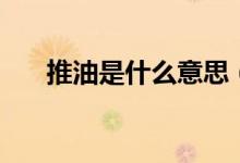 推油是什么意思（油推是什么意思啊）