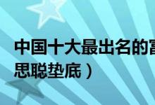 中国十大最出名的富二代（最顶级的富二代王思聪垫底）