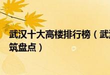 武汉十大高楼排行榜（武汉十大最高的摩天大楼武汉高层建筑盘点）