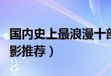 国内史上最浪漫十部电影（好看的国内浪漫电影推荐）
