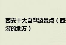西安十大自驾游景点（西安自驾游景点排行榜西安适合自驾游的地方）